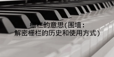 栅栏的意思(围墙：解密栅栏的历史和使用方式)