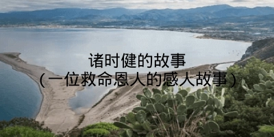 诸时健的故事(一位救命恩人的感人故事)