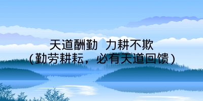 天道酬勤 力耕不欺(勤劳耕耘,必有天道回馈)