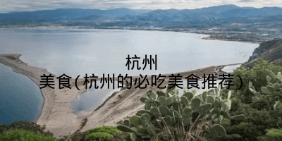 杭州美食(杭州的必吃美食推荐)