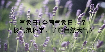 气象日(全国气象日：探秘气象科学，了解自然天气)