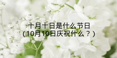 十月十日是什么节日(10月10日庆祝什么?)