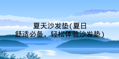 夏天沙发垫(夏日舒适必备，轻松体验沙发垫)