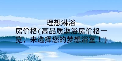 理想淋浴房价格(高品质淋浴房价格一览,来选择您的梦想浴室!)
