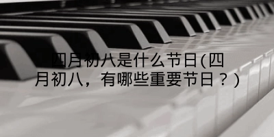 四月初八是什么节日(四月初八,有哪些重要节日?)