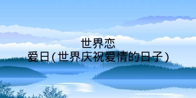 世界恋爱日(世界庆祝爱情的日子)