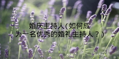 婚庆主持人(如何成为一名优秀的婚礼主持人?)