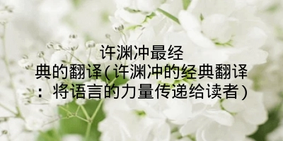 许渊冲最经典的翻译(许渊冲的经典翻译:将语言的力量传递给读者)