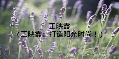 王映霞(王映霞：打造阳光时尚！)