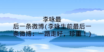 李咏最后一条微博(李咏生前最后一条微博:一路走好,珍重!)
