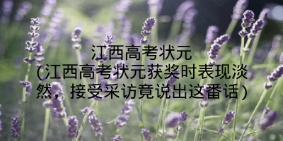 江西高考状元(江西高考状元获奖时表现淡然，接受采访竟说出这番话)