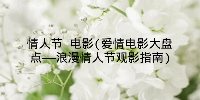 情人节 电影(爱情电影大盘点——浪漫情人节观影指南)