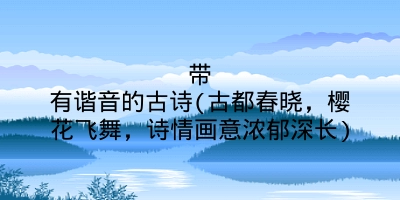 带有谐音的古诗(古都春晓,樱花飞舞,诗情画意浓郁深长)