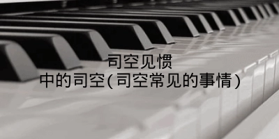 司空见惯中的司空(司空常见的事情)