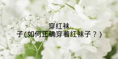 穿红袜子(如何正确穿着红袜子?)