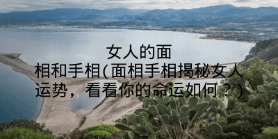 女人的面相和手相(面相手相揭秘女人运势，看看你的命运如何？)