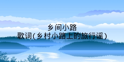 乡间小路歌词(乡村小路上的旅行谣)