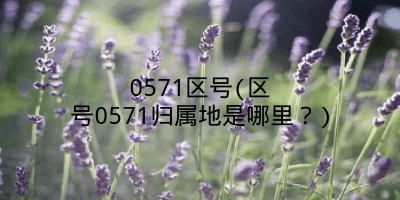 0571区号(区号0571归属地是哪里?)
