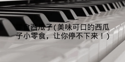 零食西瓜子(美味可口的西瓜子小零食,让你停不下来!)