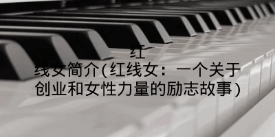 红线女简介(红线女:一个关于创业和女性力量的励志故事)