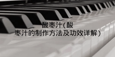 酸枣汁(酸枣汁的制作方法及功效详解)