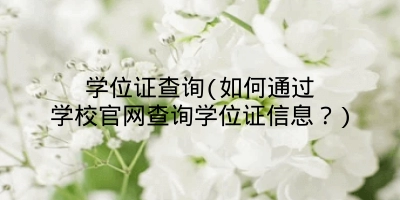 学位证查询(如何通过学校官网查询学位证信息?)