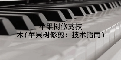 苹果树修剪技术(苹果树修剪:技术指南)