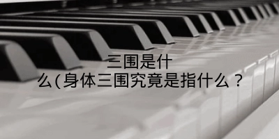 三围是什么(身体三围究竟是指什么?