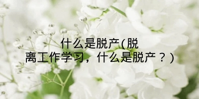 什么是脱产(脱离工作学习，什么是脱产？)