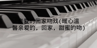 亲爱的回家吻戏(暖心温馨亲爱的,回家,甜蜜的吻)