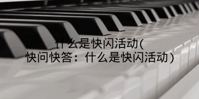 什么是快闪活动(快问快答：什么是快闪活动)