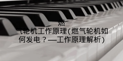 燃气轮机工作原理(燃气轮机如何发电?——工作原理解析)