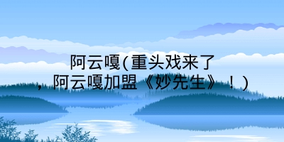 阿云嘎(重头戏来了,阿云嘎加盟《妙先生》!)