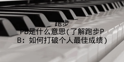 跑步PB是什么意思(了解跑步PB：如何打破个人最佳成绩)