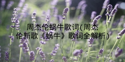 周杰伦蜗牛歌词(周杰伦新歌《蜗牛》歌词全解析)