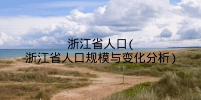 浙江省人口(浙江省人口规模与变化分析)