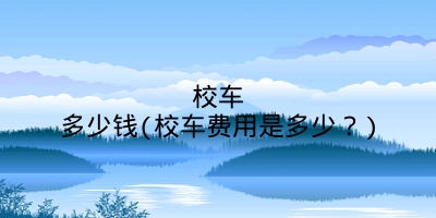 校车多少钱(校车费用是多少?)