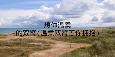 想你温柔的双臂(温柔双臂等你拥抱)