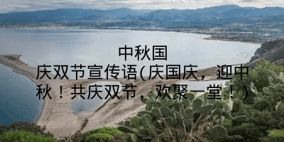 中秋国庆双节宣传语(庆国庆,迎中秋!共庆双节,欢聚一堂!)