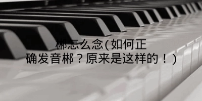 郴怎么念(如何正确发音郴?原来是这样的!)