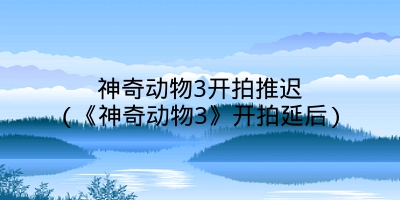 神奇动物3开拍推迟(《神奇动物3》开拍延后)