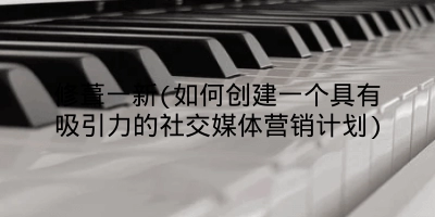 修葺一新(如何创建一个具有吸引力的社交媒体营销计划)