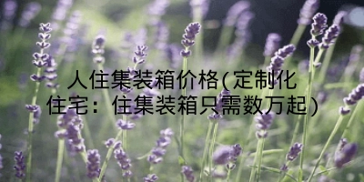 人住集装箱价格(定制化住宅：住集装箱只需数万起)
