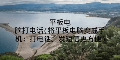 平板电脑打电话(将平板电脑变成手机:打电话、发短信更方便)