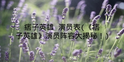 痞子英雄 演员表(《痞子英雄》演员阵容大揭秘！)