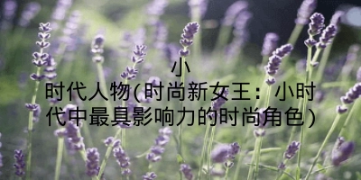 小时代人物(时尚新女王:小时代中最具影响力的时尚角色)