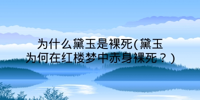 为什么黛玉是裸死(黛玉为何在红楼梦中赤身裸死?)