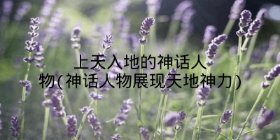 上天入地的神话人物(神话人物展现天地神力)