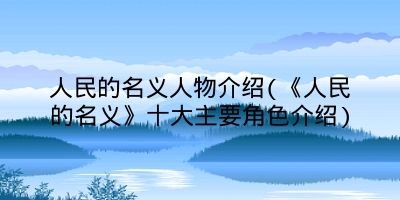 人民的名义人物介绍(《人民的名义》十大主要角色介绍)