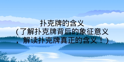 扑克牌的含义(了解扑克牌背后的象征意义,解读扑克牌真正的含义!)